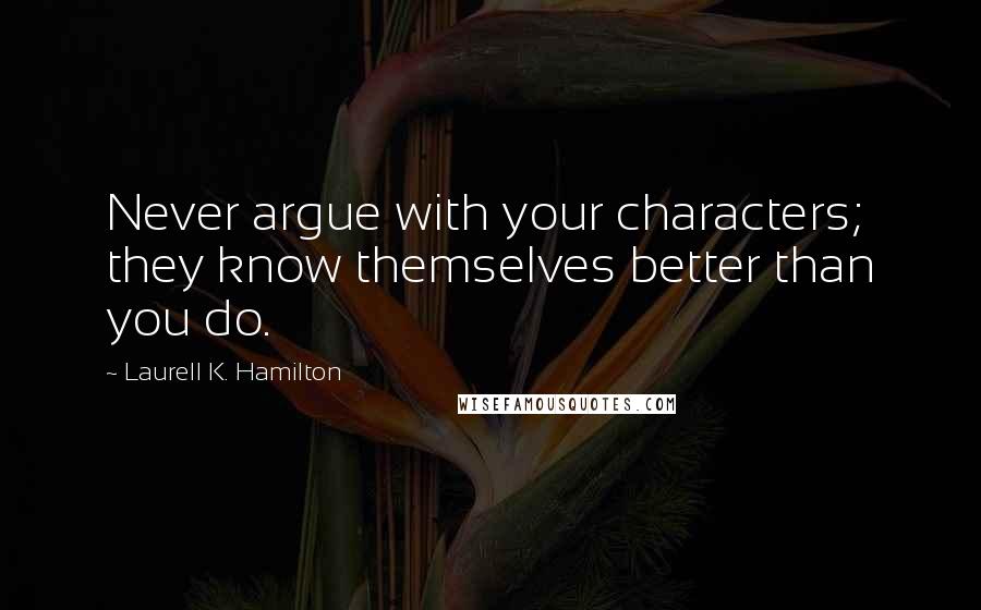 Laurell K. Hamilton Quotes: Never argue with your characters; they know themselves better than you do.