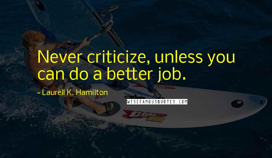 Laurell K. Hamilton Quotes: Never criticize, unless you can do a better job.