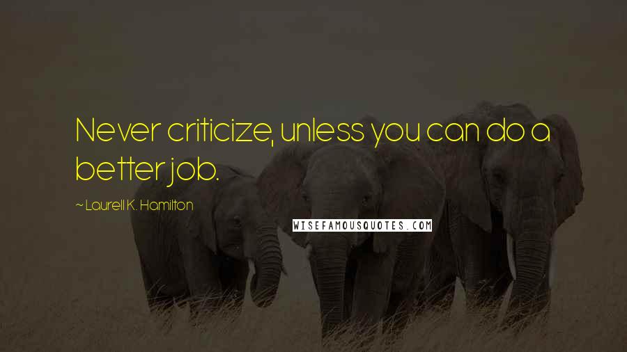 Laurell K. Hamilton Quotes: Never criticize, unless you can do a better job.