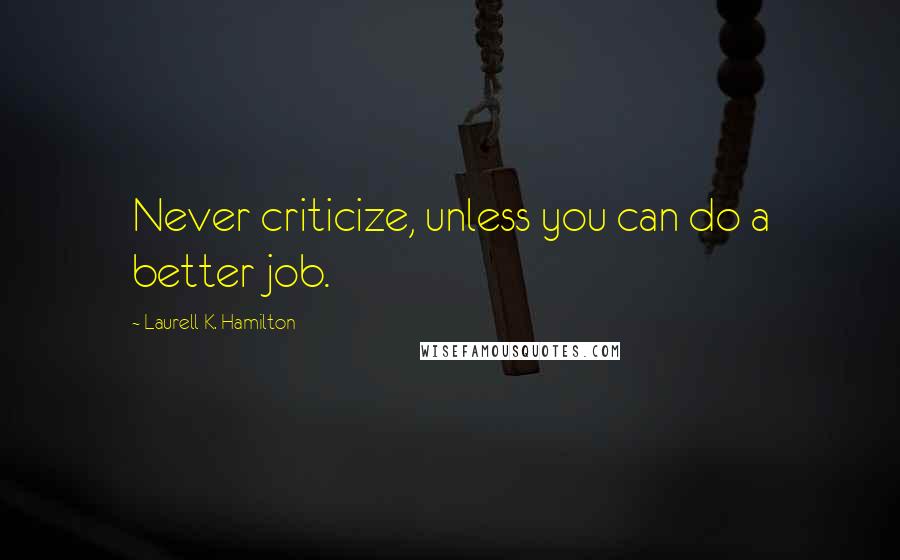Laurell K. Hamilton Quotes: Never criticize, unless you can do a better job.