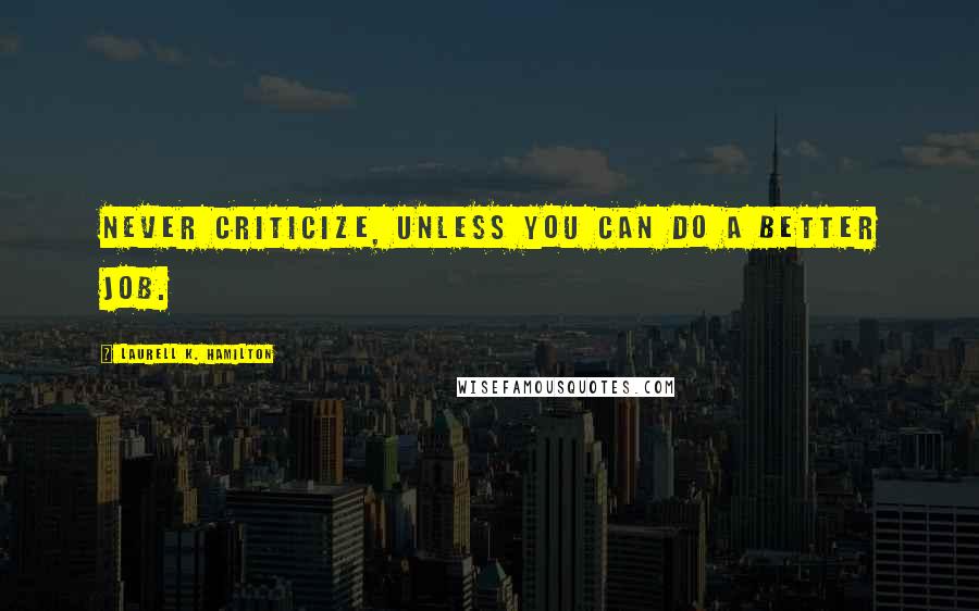 Laurell K. Hamilton Quotes: Never criticize, unless you can do a better job.