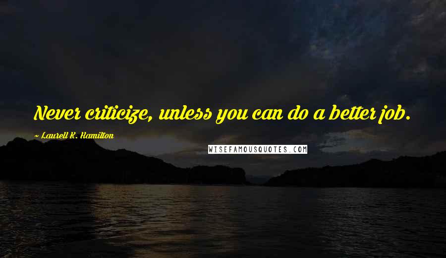 Laurell K. Hamilton Quotes: Never criticize, unless you can do a better job.