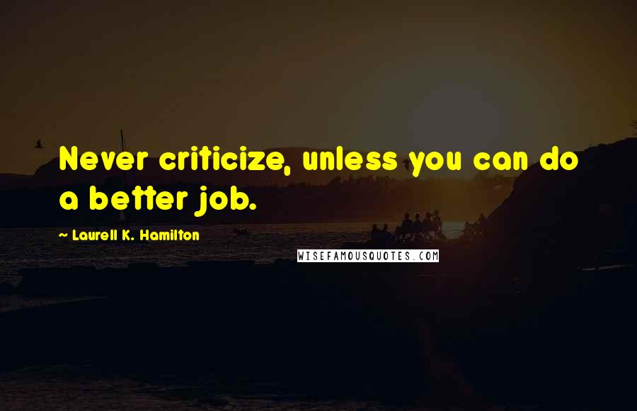 Laurell K. Hamilton Quotes: Never criticize, unless you can do a better job.