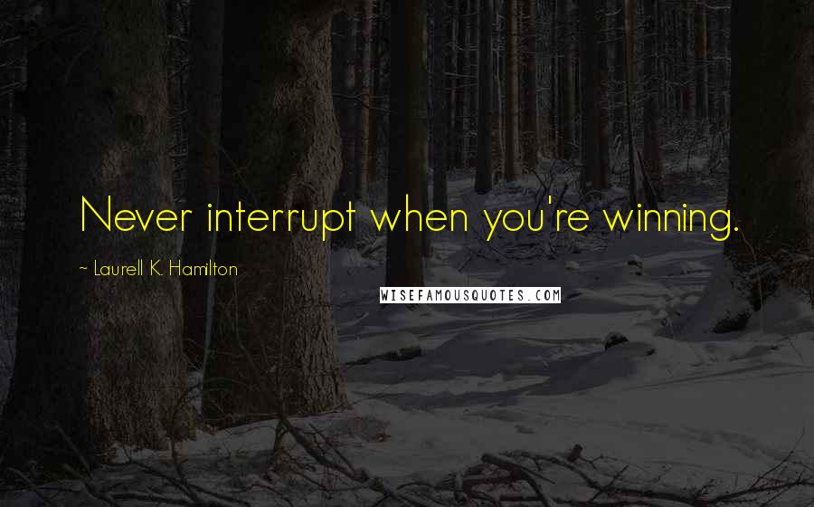 Laurell K. Hamilton Quotes: Never interrupt when you're winning.