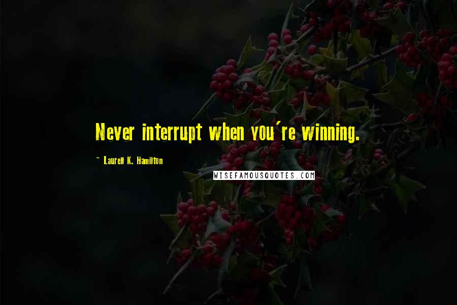 Laurell K. Hamilton Quotes: Never interrupt when you're winning.