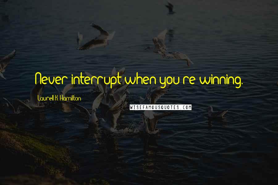 Laurell K. Hamilton Quotes: Never interrupt when you're winning.