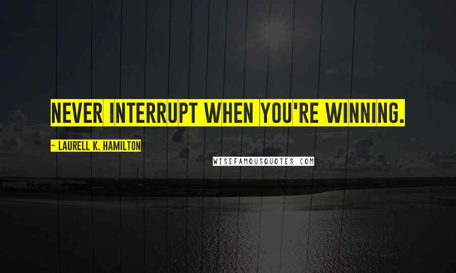 Laurell K. Hamilton Quotes: Never interrupt when you're winning.