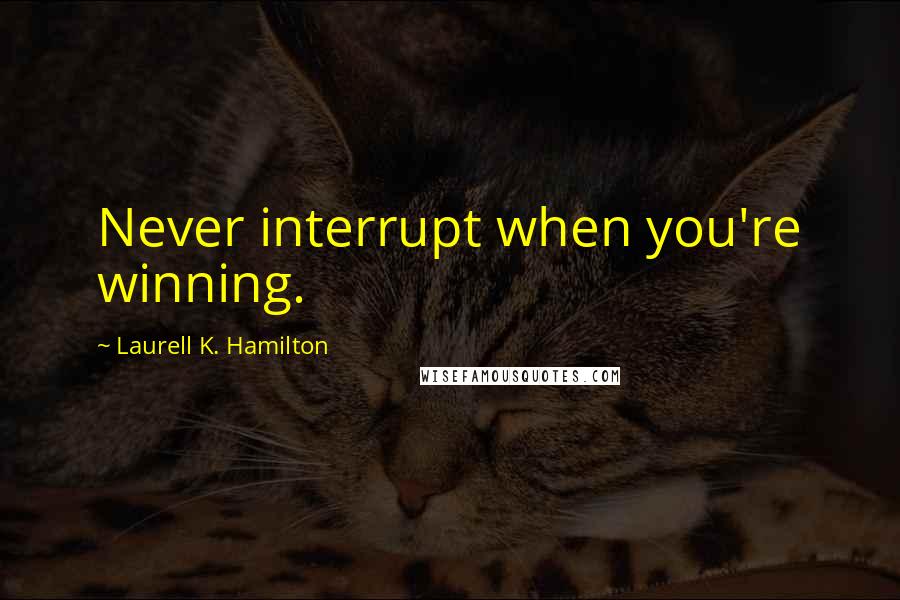 Laurell K. Hamilton Quotes: Never interrupt when you're winning.