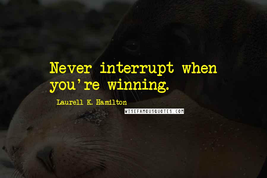 Laurell K. Hamilton Quotes: Never interrupt when you're winning.