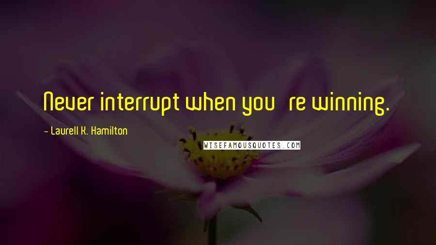 Laurell K. Hamilton Quotes: Never interrupt when you're winning.