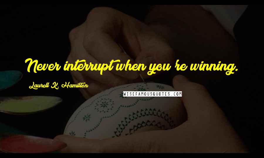 Laurell K. Hamilton Quotes: Never interrupt when you're winning.