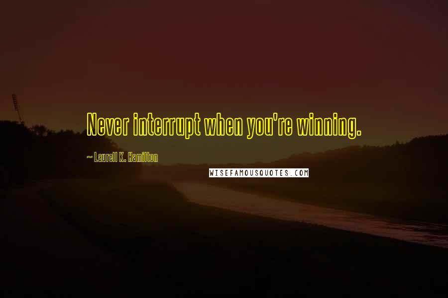 Laurell K. Hamilton Quotes: Never interrupt when you're winning.