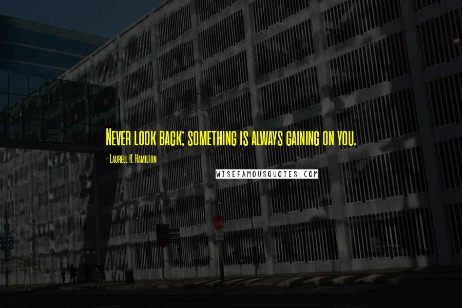 Laurell K. Hamilton Quotes: Never look back; something is always gaining on you.