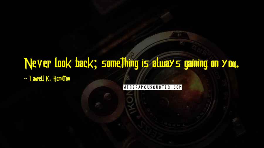 Laurell K. Hamilton Quotes: Never look back; something is always gaining on you.