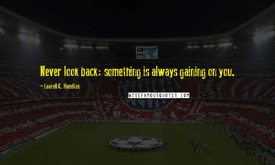 Laurell K. Hamilton Quotes: Never look back; something is always gaining on you.