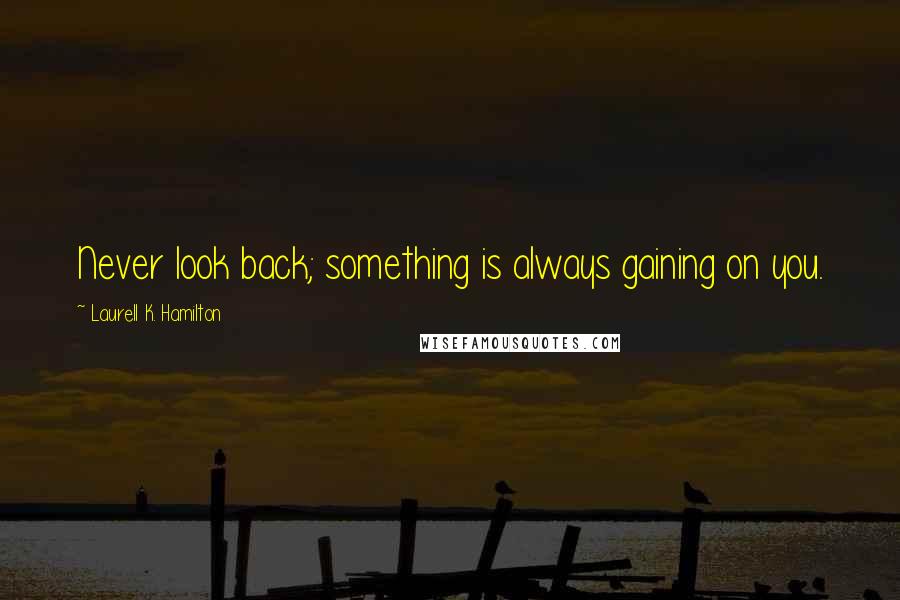 Laurell K. Hamilton Quotes: Never look back; something is always gaining on you.
