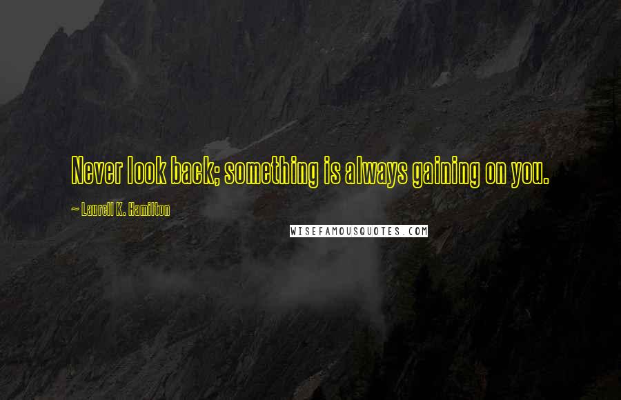 Laurell K. Hamilton Quotes: Never look back; something is always gaining on you.