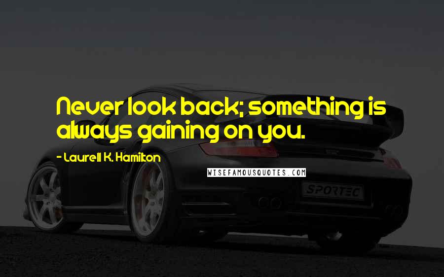 Laurell K. Hamilton Quotes: Never look back; something is always gaining on you.