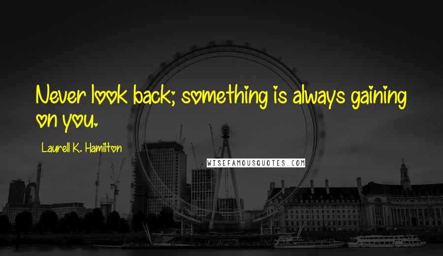 Laurell K. Hamilton Quotes: Never look back; something is always gaining on you.