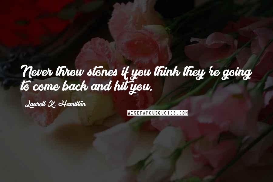 Laurell K. Hamilton Quotes: Never throw stones if you think they're going to come back and hit you.