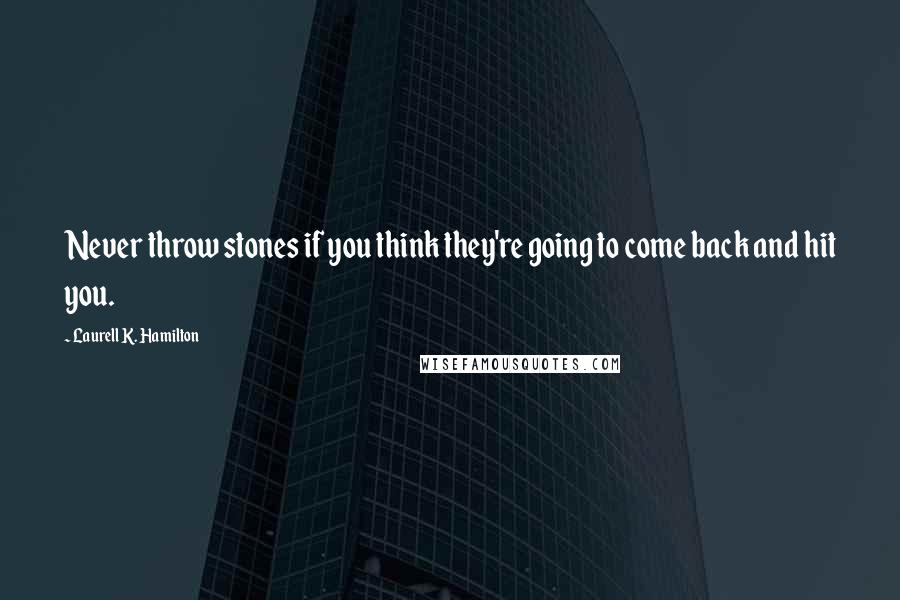 Laurell K. Hamilton Quotes: Never throw stones if you think they're going to come back and hit you.