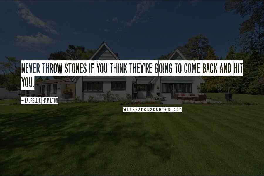 Laurell K. Hamilton Quotes: Never throw stones if you think they're going to come back and hit you.