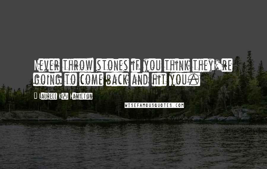 Laurell K. Hamilton Quotes: Never throw stones if you think they're going to come back and hit you.