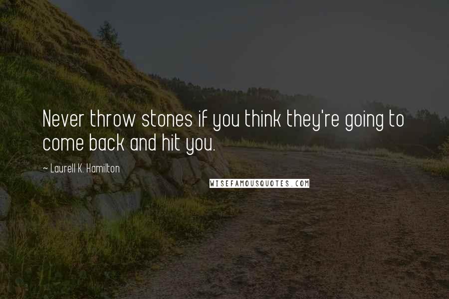 Laurell K. Hamilton Quotes: Never throw stones if you think they're going to come back and hit you.