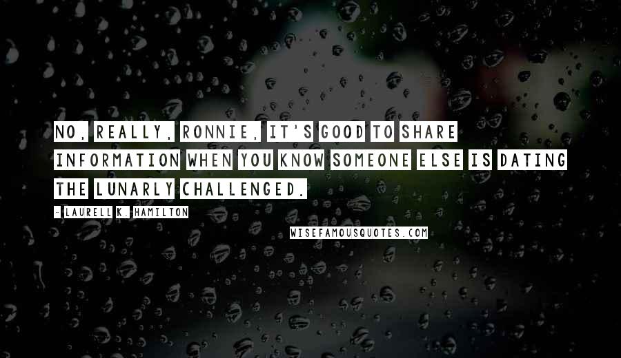 Laurell K. Hamilton Quotes: No, really, Ronnie, it's good to share information when you know someone else is dating the lunarly challenged.