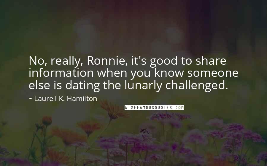 Laurell K. Hamilton Quotes: No, really, Ronnie, it's good to share information when you know someone else is dating the lunarly challenged.