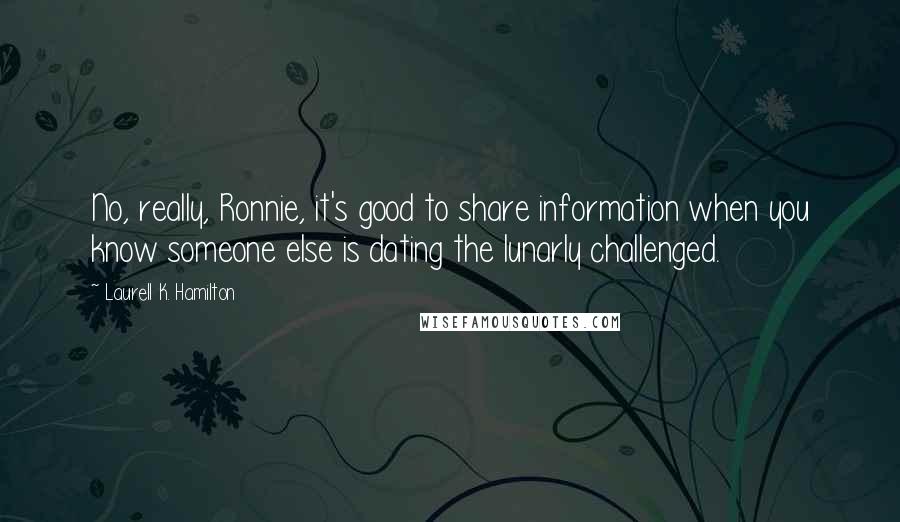 Laurell K. Hamilton Quotes: No, really, Ronnie, it's good to share information when you know someone else is dating the lunarly challenged.