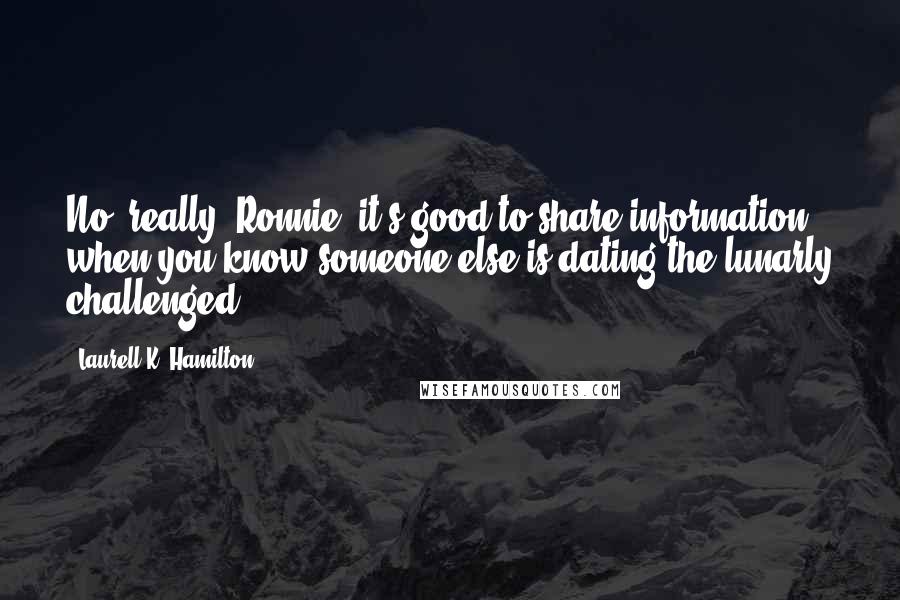 Laurell K. Hamilton Quotes: No, really, Ronnie, it's good to share information when you know someone else is dating the lunarly challenged.