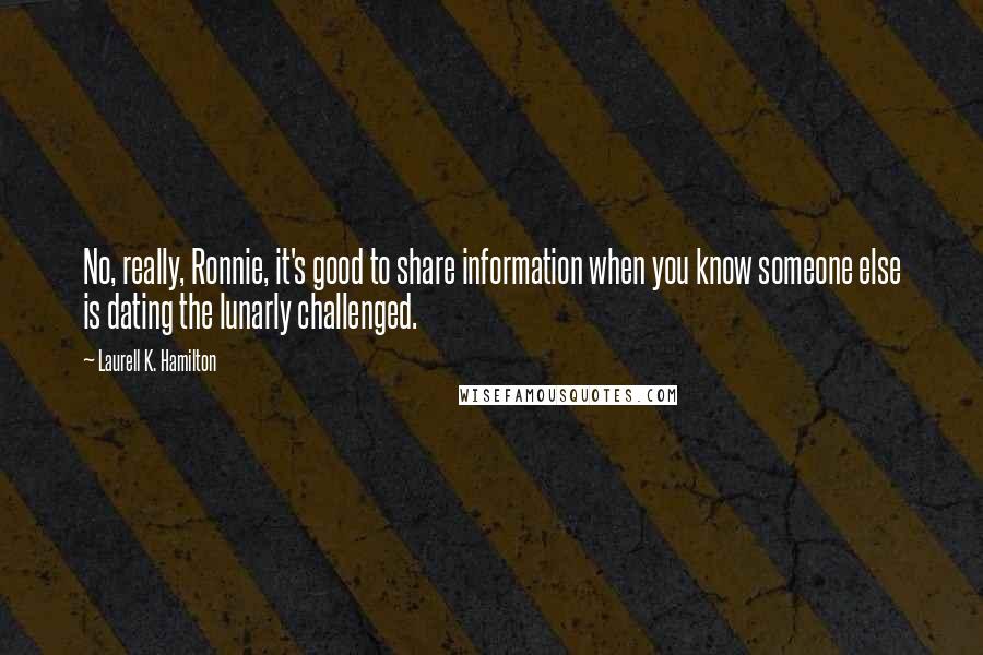 Laurell K. Hamilton Quotes: No, really, Ronnie, it's good to share information when you know someone else is dating the lunarly challenged.