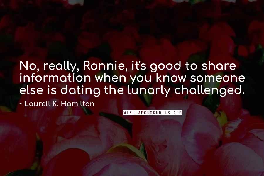 Laurell K. Hamilton Quotes: No, really, Ronnie, it's good to share information when you know someone else is dating the lunarly challenged.