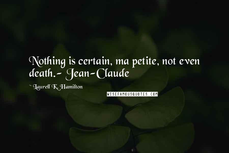 Laurell K. Hamilton Quotes: Nothing is certain, ma petite, not even death.- Jean-Claude