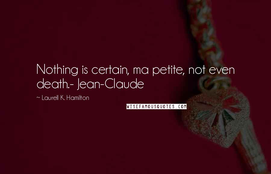 Laurell K. Hamilton Quotes: Nothing is certain, ma petite, not even death.- Jean-Claude
