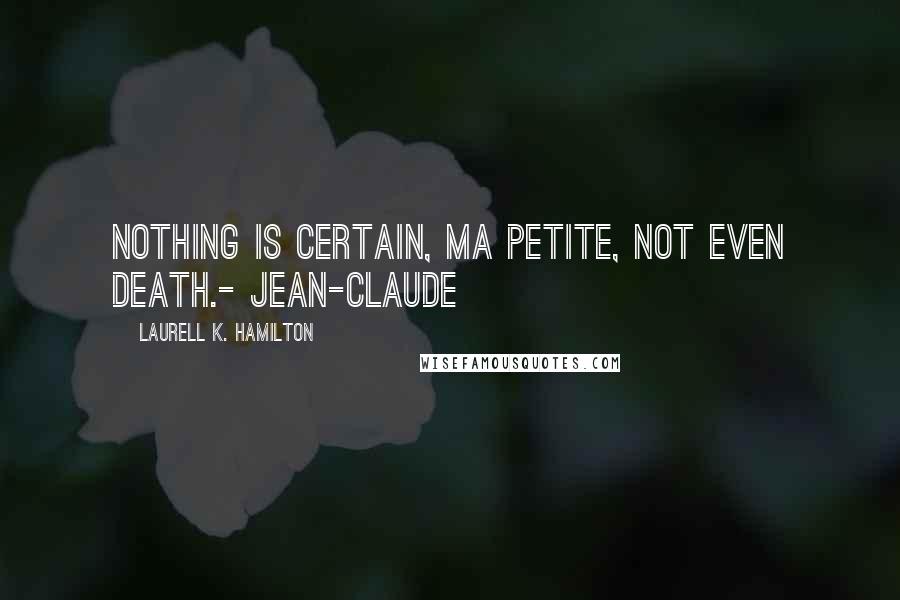 Laurell K. Hamilton Quotes: Nothing is certain, ma petite, not even death.- Jean-Claude