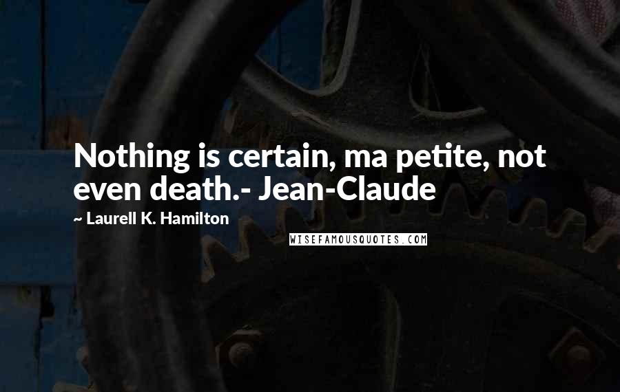 Laurell K. Hamilton Quotes: Nothing is certain, ma petite, not even death.- Jean-Claude