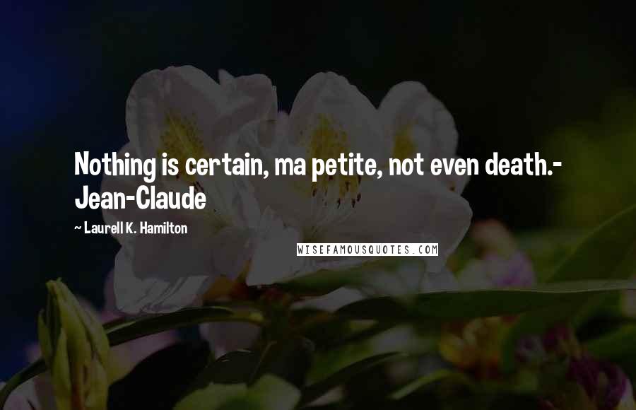 Laurell K. Hamilton Quotes: Nothing is certain, ma petite, not even death.- Jean-Claude