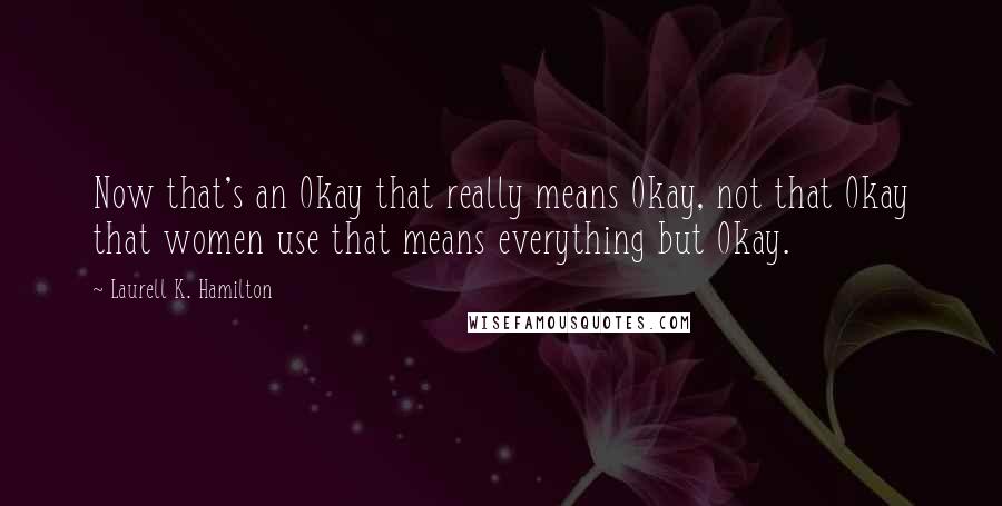 Laurell K. Hamilton Quotes: Now that's an Okay that really means Okay, not that Okay that women use that means everything but Okay.