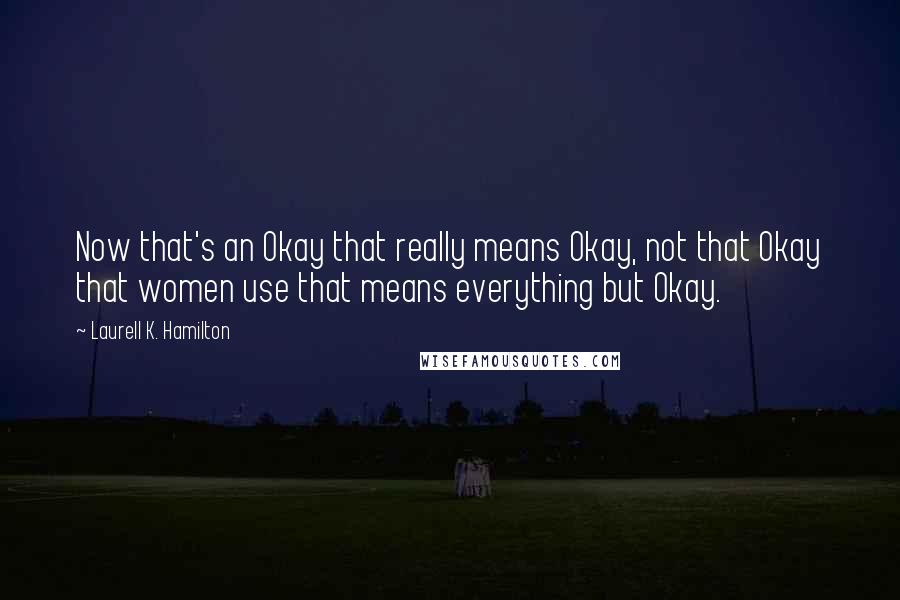 Laurell K. Hamilton Quotes: Now that's an Okay that really means Okay, not that Okay that women use that means everything but Okay.