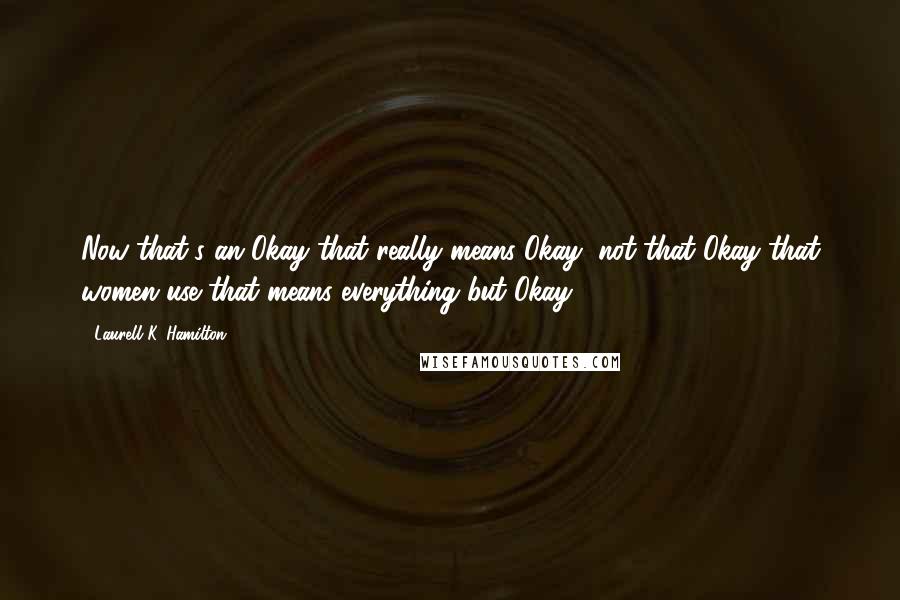 Laurell K. Hamilton Quotes: Now that's an Okay that really means Okay, not that Okay that women use that means everything but Okay.