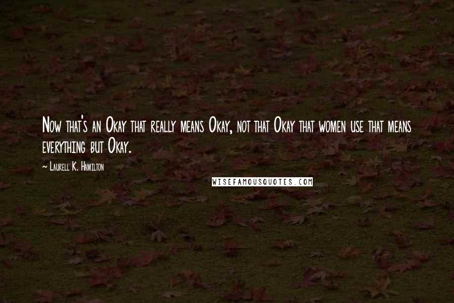 Laurell K. Hamilton Quotes: Now that's an Okay that really means Okay, not that Okay that women use that means everything but Okay.