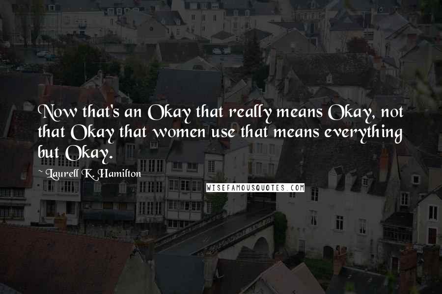 Laurell K. Hamilton Quotes: Now that's an Okay that really means Okay, not that Okay that women use that means everything but Okay.