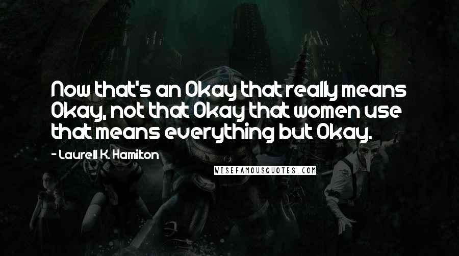 Laurell K. Hamilton Quotes: Now that's an Okay that really means Okay, not that Okay that women use that means everything but Okay.