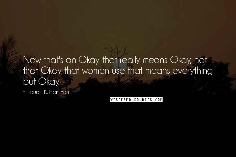 Laurell K. Hamilton Quotes: Now that's an Okay that really means Okay, not that Okay that women use that means everything but Okay.