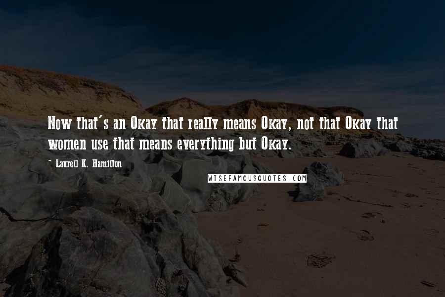 Laurell K. Hamilton Quotes: Now that's an Okay that really means Okay, not that Okay that women use that means everything but Okay.