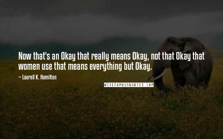 Laurell K. Hamilton Quotes: Now that's an Okay that really means Okay, not that Okay that women use that means everything but Okay.
