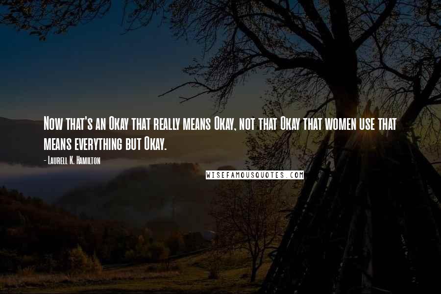 Laurell K. Hamilton Quotes: Now that's an Okay that really means Okay, not that Okay that women use that means everything but Okay.