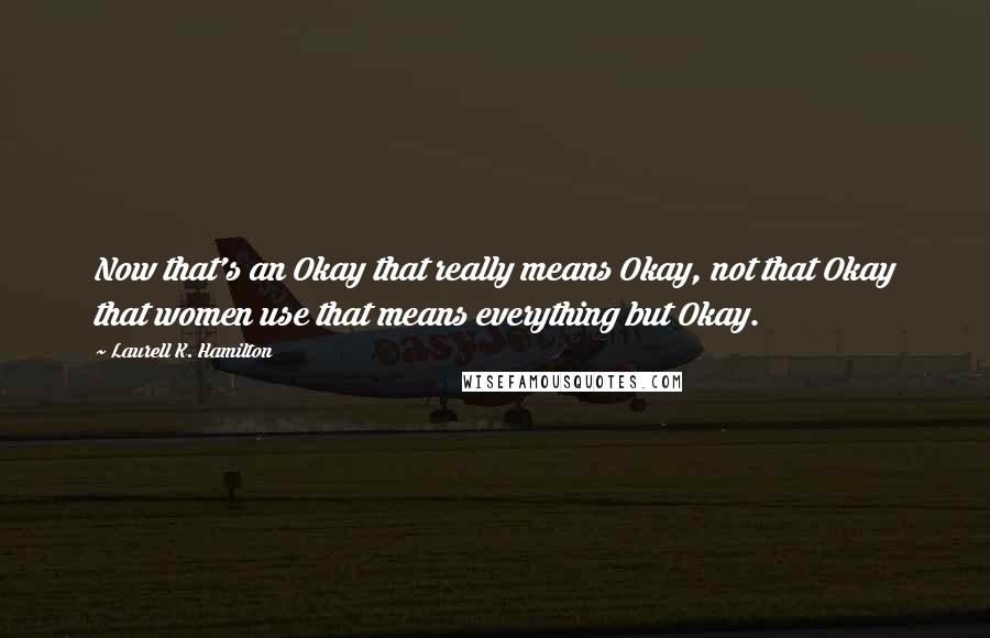 Laurell K. Hamilton Quotes: Now that's an Okay that really means Okay, not that Okay that women use that means everything but Okay.